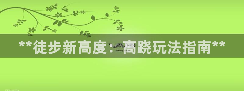耀世娱乐官网首页登录入口：**徒步新高度：高跷玩法指