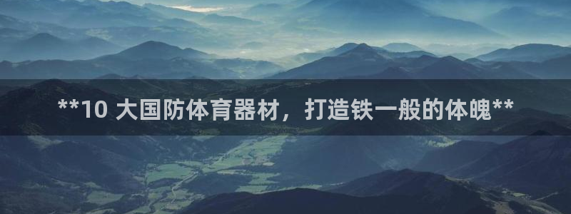 耀世平台注册开户需要什么：**10 大国防体育器材，