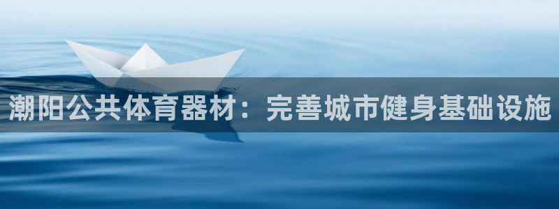 耀世集团耀宗：潮阳公共体育器材：完善城市健身基础设施