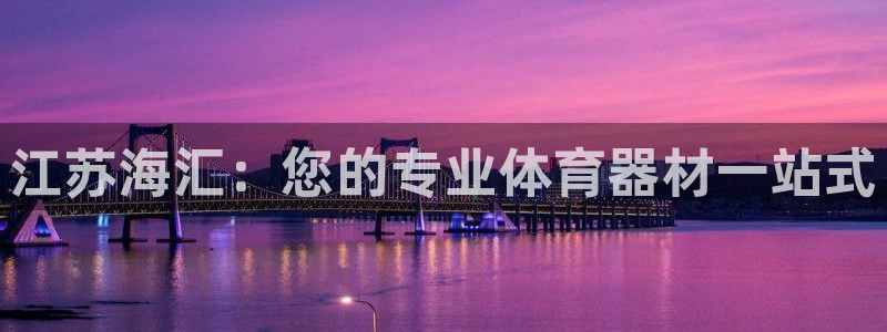 耀世娱乐软件下载安装：江苏海汇：您的专业体育器材一站