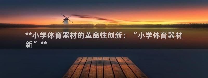 耀世平台注册流程图片：**小学体育器材的革命性创新：