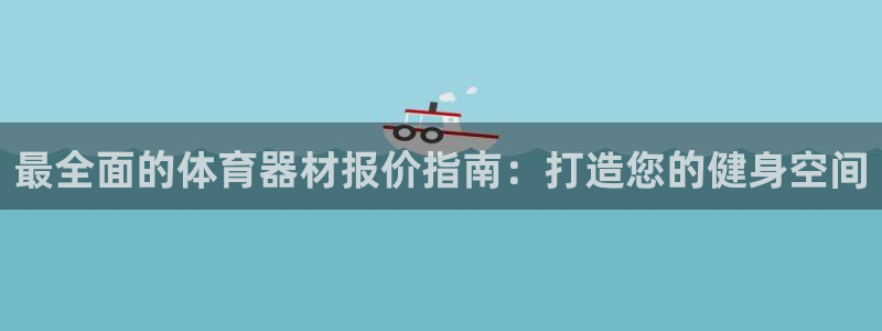 耀世娱乐登录地址在哪查：最全面的体育器材报价指南：打