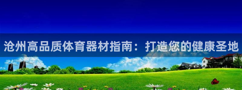 耀世平台登录地址在哪：沧州高品质体育器材指南：打造您