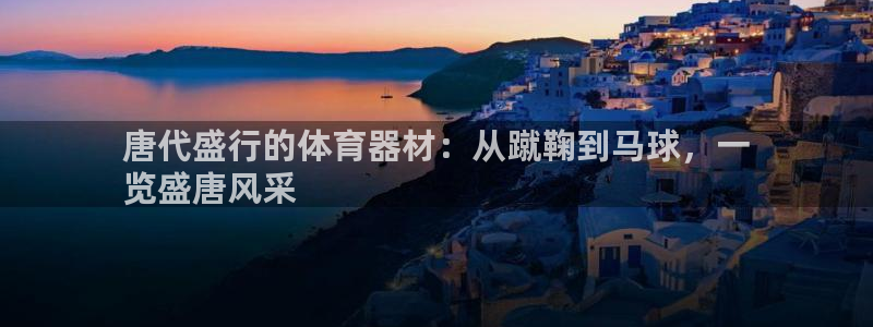 耀世娱乐是正规还是仿：唐代盛行的体育器材：从蹴鞠到马