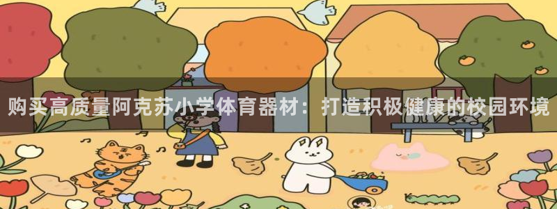 耀世娱乐注册开户要多久：购买高质量阿克苏小学体育器材