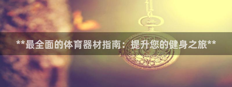 耀世集团视频：**最全面的体育器材指南：提升您的健身