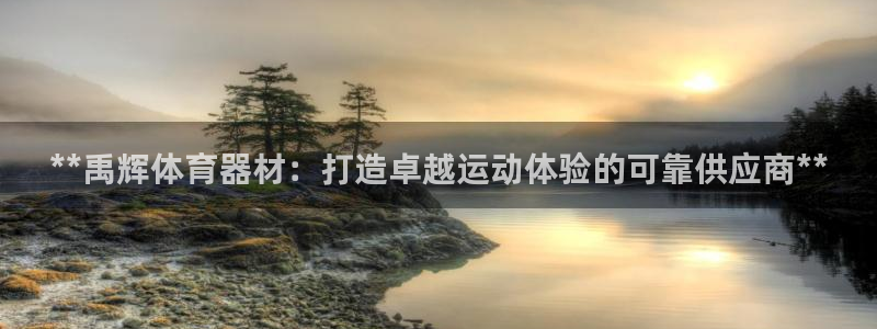 耀世娱乐登录注册不了：**禹辉体育器材：打造卓越运动