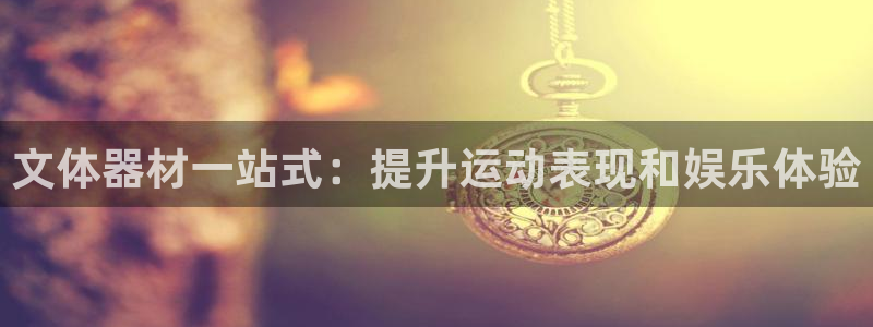 耀世平台负责人怎么样：文体器材一站式：提升运动表现和