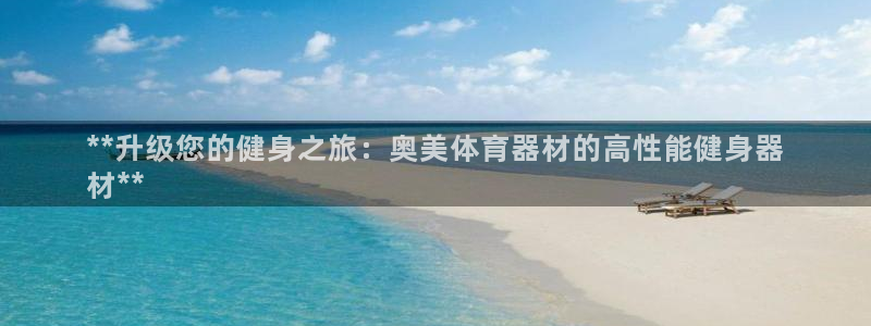 耀世平台app下载安装：**升级您的健身之旅：奥美体