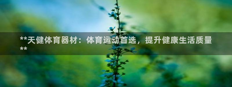 耀世娱乐是正规还是仿：**天健体育器材：体育运动首选