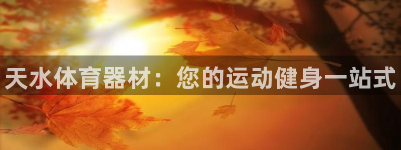 耀世娱乐网址是什么：天水体育器材：您的运动健身一站式