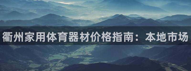 耀世平台：衢州家用体育器材价格指南：本地市场