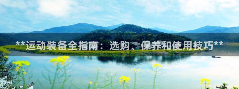 耀世平台负责人：**运动装备全指南：选购、保养和使用