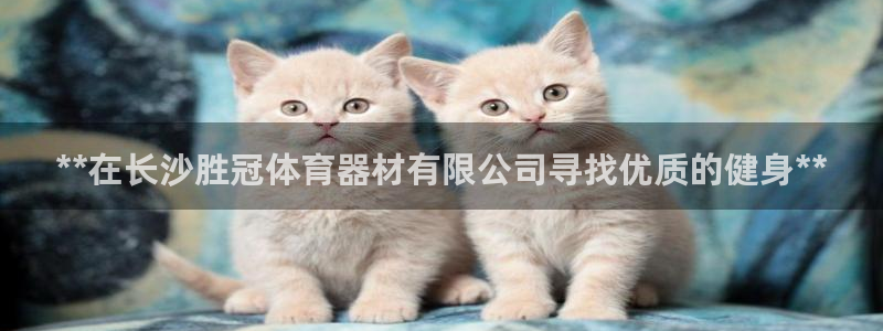 耀世平台梦 5O6917 平台：**在长沙胜冠体育器