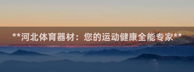 耀世平台代理怎么做的：**河北体育器材：您的运动健康