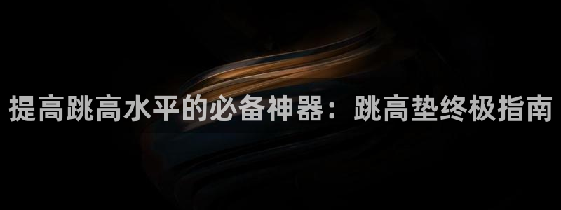 耀世娱乐是什么：提高跳高水平的必备神器：跳高垫终极指