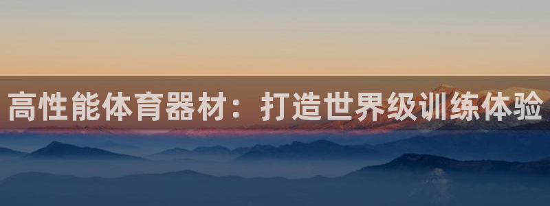 耀世娱乐app下载官网安卓：高性能体育器材：打造世界级训练体