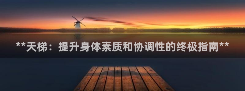 耀世平台主管代理是谁：**天梯：提升身体素质和协调性