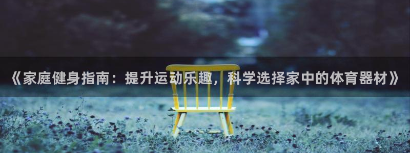 耀世娱乐提款：《家庭健身指南：提升运动乐趣，科学选择