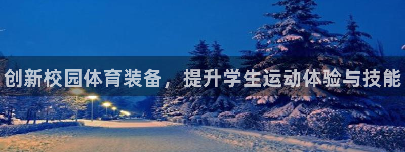 耀世国际平台正规吗安全吗可信吗：创新校园体育装备，提