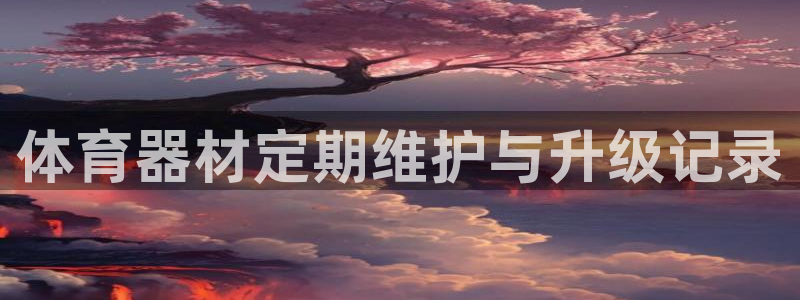 耀世平台注册：体育器材定期维护与升级记录